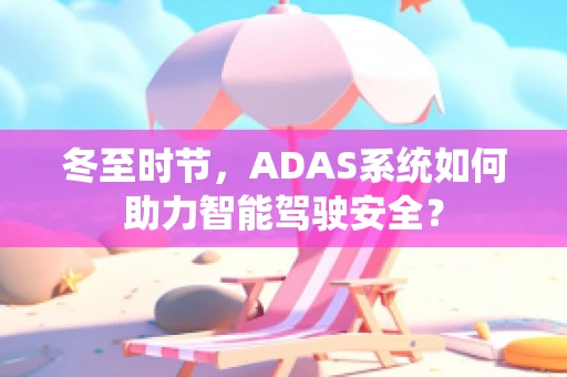 冬至时节，ADAS系统如何助力智能驾驶安全？