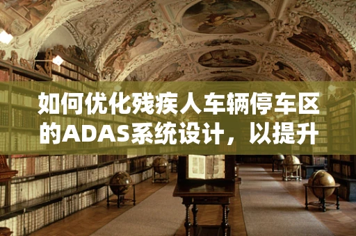 如何优化残疾人车辆停车区的ADAS系统设计，以提升其安全性和便利性？