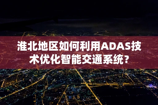 淮北地区如何利用ADAS技术优化智能交通系统？