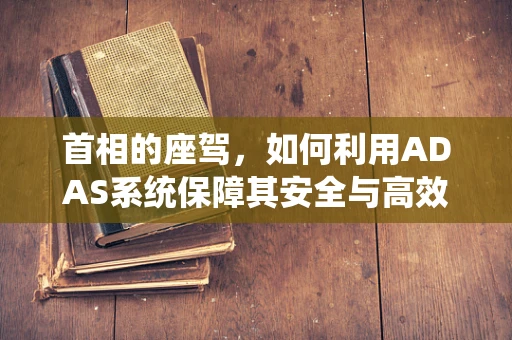 首相的座驾，如何利用ADAS系统保障其安全与高效？