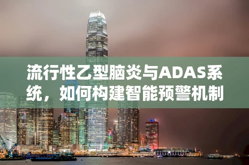 流行性乙型脑炎与ADAS系统，如何构建智能预警机制？
