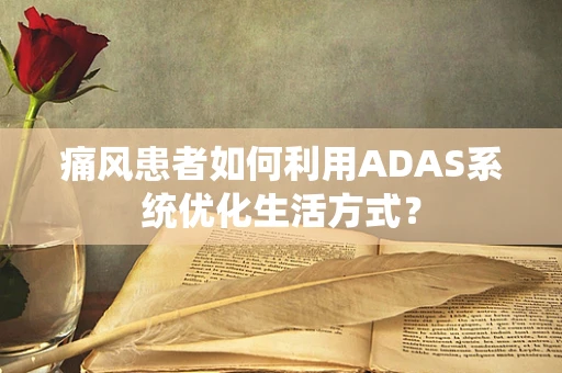 痛风患者如何利用ADAS系统优化生活方式？