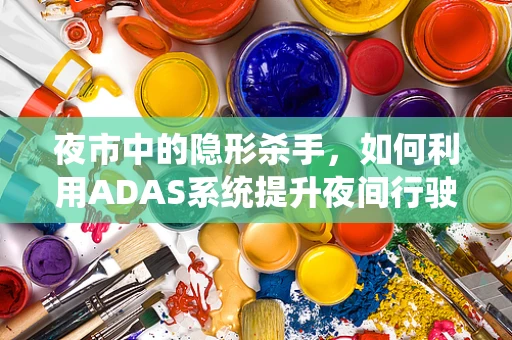 夜市中的隐形杀手，如何利用ADAS系统提升夜间行驶安全？