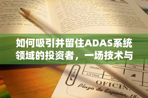 如何吸引并留住ADAS系统领域的投资者，一场技术与资本的舞蹈？