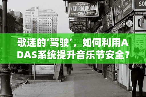 歌迷的‘驾驶’，如何利用ADAS系统提升音乐节安全？