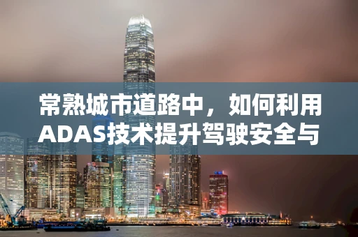 常熟城市道路中，如何利用ADAS技术提升驾驶安全与效率？