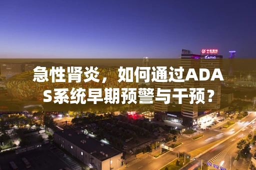 急性肾炎，如何通过ADAS系统早期预警与干预？