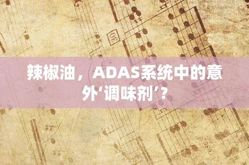辣椒油，ADAS系统中的意外‘调味剂’？