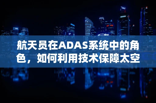 航天员在ADAS系统中的角色，如何利用技术保障太空安全？