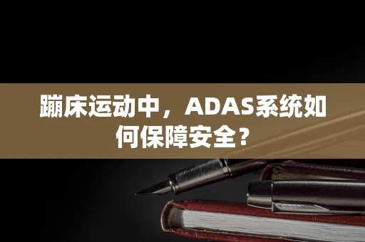 蹦床运动中，ADAS系统如何保障安全？