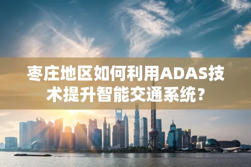 枣庄地区如何利用ADAS技术提升智能交通系统？