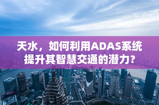 天水，如何利用ADAS系统提升其智慧交通的潜力？