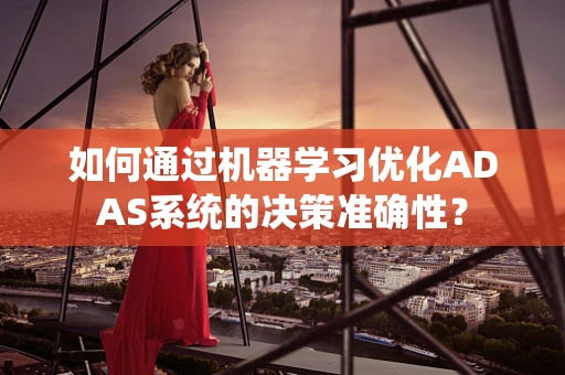 如何通过机器学习优化ADAS系统的决策准确性？