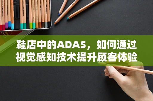 鞋店中的ADAS，如何通过视觉感知技术提升顾客体验？