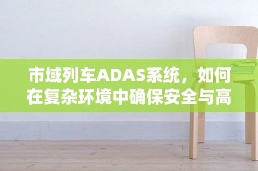 市域列车ADAS系统，如何在复杂环境中确保安全与高效运行？