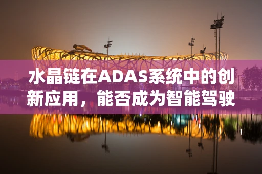 水晶链在ADAS系统中的创新应用，能否成为智能驾驶的‘透明视窗’？