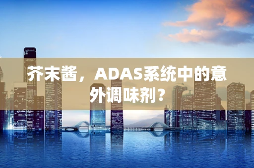 芥末酱，ADAS系统中的意外调味剂？