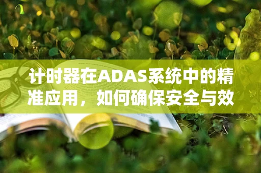 计时器在ADAS系统中的精准应用，如何确保安全与效率的平衡？