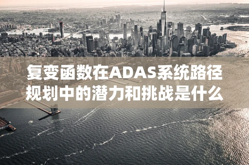 复变函数在ADAS系统路径规划中的潜力和挑战是什么？