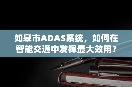如皋市ADAS系统，如何在智能交通中发挥最大效用？