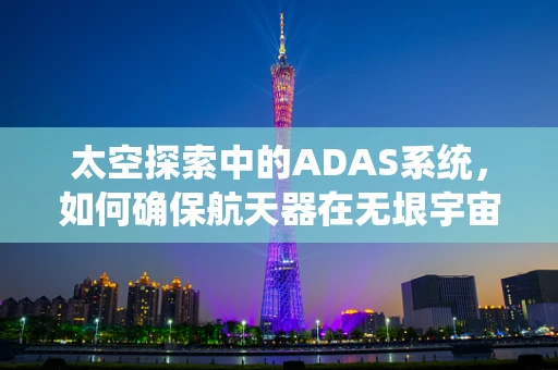 太空探索中的ADAS系统，如何确保航天器在无垠宇宙中的安全导航？
