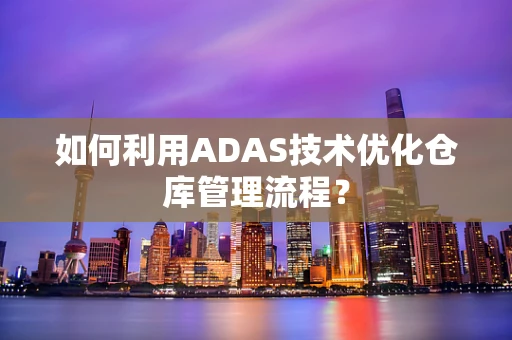 如何利用ADAS技术优化仓库管理流程？