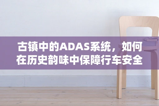古镇中的ADAS系统，如何在历史韵味中保障行车安全？