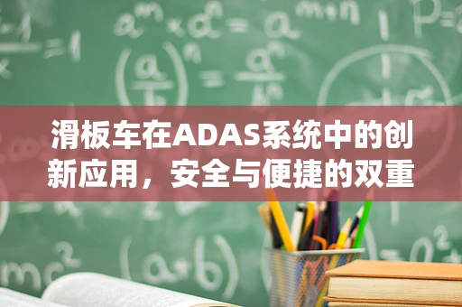滑板车在ADAS系统中的创新应用，安全与便捷的双重挑战？