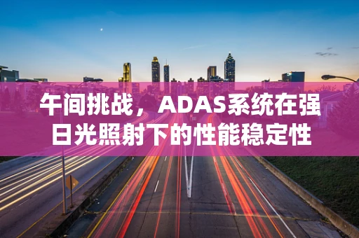 午间挑战，ADAS系统在强日光照射下的性能稳定性