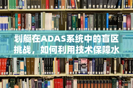 划艇在ADAS系统中的盲区挑战，如何利用技术保障水上安全？