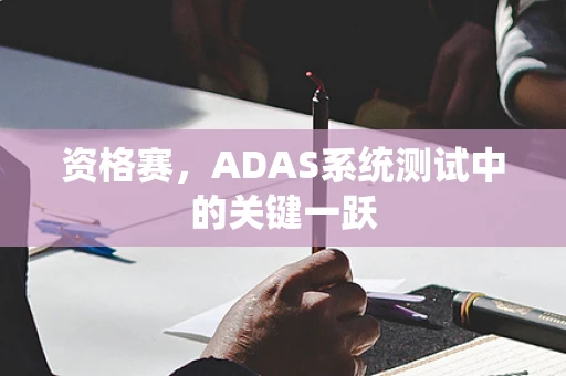 资格赛，ADAS系统测试中的关键一跃