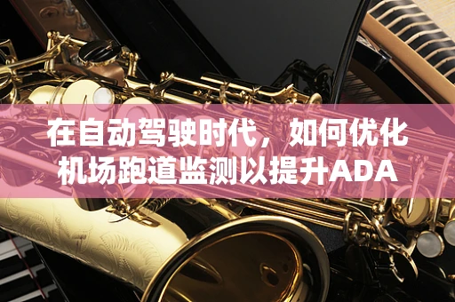 在自动驾驶时代，如何优化机场跑道监测以提升ADAS系统性能？