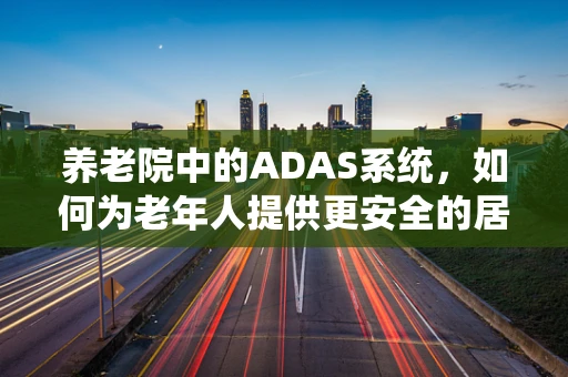 养老院中的ADAS系统，如何为老年人提供更安全的居住环境？