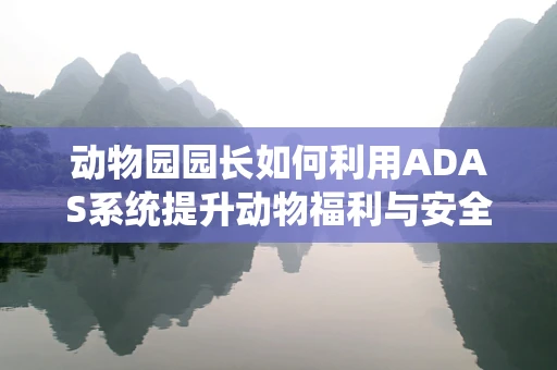 动物园园长如何利用ADAS系统提升动物福利与安全管理？