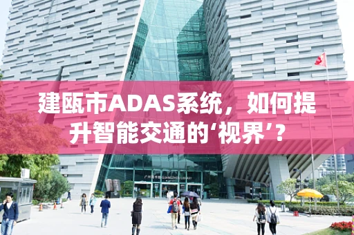 建瓯市ADAS系统，如何提升智能交通的‘视界’？