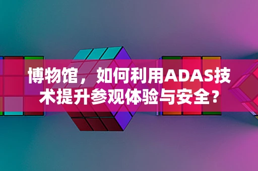 博物馆，如何利用ADAS技术提升参观体验与安全？