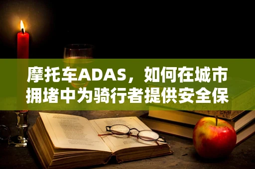 摩托车ADAS，如何在城市拥堵中为骑行者提供安全保障？