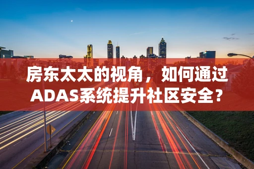 房东太太的视角，如何通过ADAS系统提升社区安全？