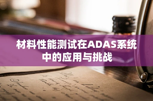 材料性能测试在ADAS系统中的应用与挑战