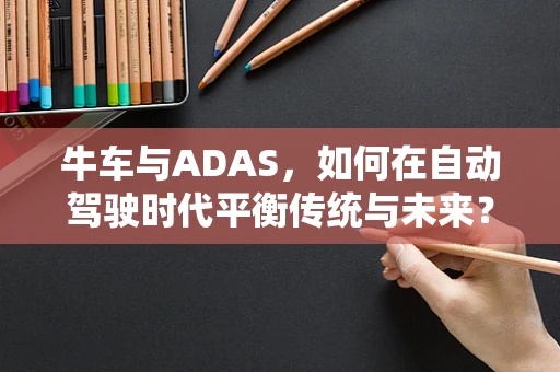 牛车与ADAS，如何在自动驾驶时代平衡传统与未来？