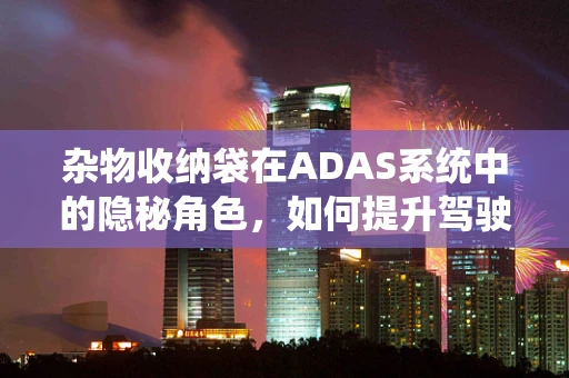 杂物收纳袋在ADAS系统中的隐秘角色，如何提升驾驶安全与舒适性？
