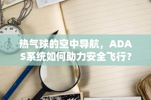 热气球的空中导航，ADAS系统如何助力安全飞行？