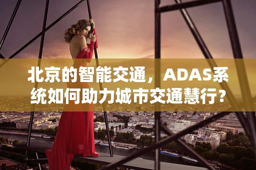 北京的智能交通，ADAS系统如何助力城市交通慧行？