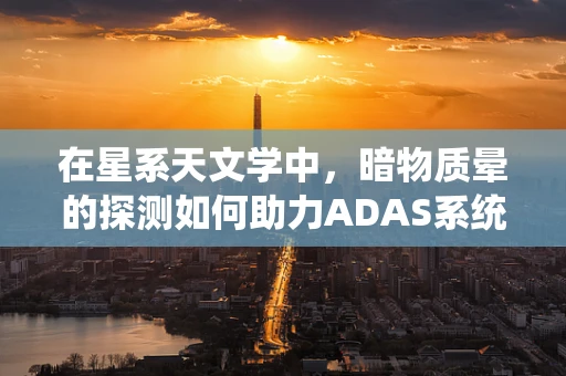 在星系天文学中，暗物质晕的探测如何助力ADAS系统的发展？