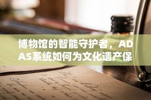 博物馆的智能守护者，ADAS系统如何为文化遗产保驾护航？