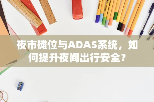 夜市摊位与ADAS系统，如何提升夜间出行安全？