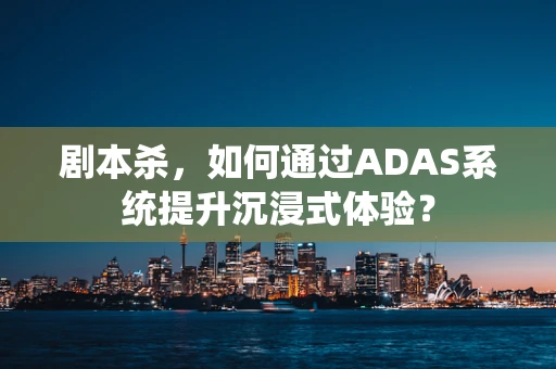 剧本杀，如何通过ADAS系统提升沉浸式体验？