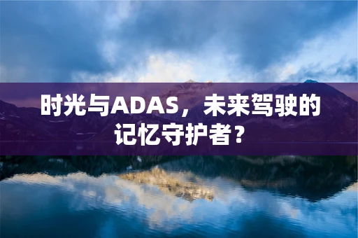 时光与ADAS，未来驾驶的记忆守护者？
