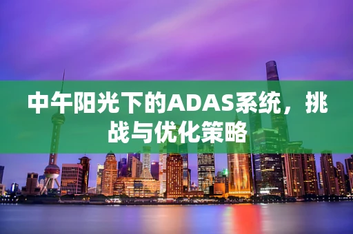 中午阳光下的ADAS系统，挑战与优化策略