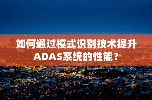 如何通过模式识别技术提升ADAS系统的性能？